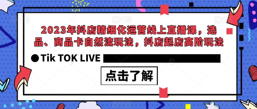 2023年抖店精细化运营线上直播课，选品、商品卡自然流玩法，抖店起店高阶玩法-62创业网