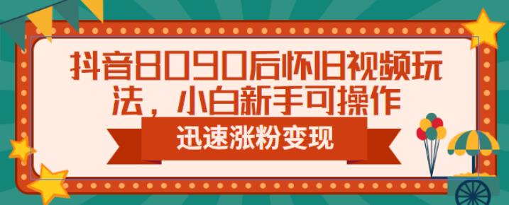 抖音8090后怀旧视频玩法，小白新手可操作，迅速涨粉变现（教程+素材）【揭秘】-62创业网