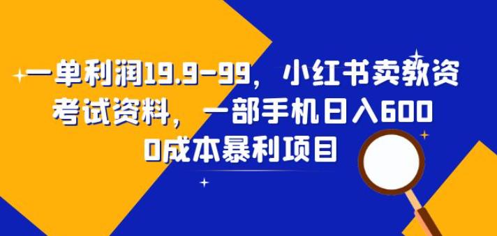 一单利润19.9-99，小红书卖教资考试资料，一部手机日入600（揭秘）-62创业网