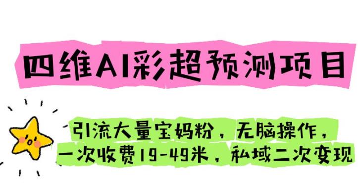 四维AI彩超预测项目引流大量宝妈粉无脑操作一次收费19-49私域二次变现【仅揭秘】-62创业网