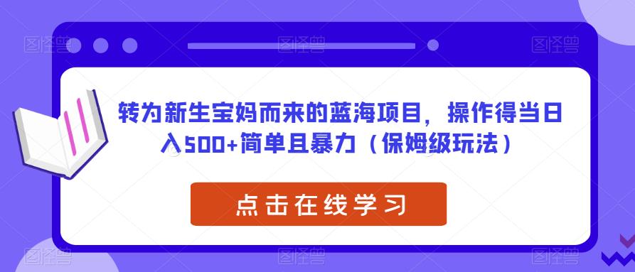 转为新生宝妈而来的蓝海项目，操作得当日入500+简单且暴力（保姆级玩法）【揭秘】-62创业网