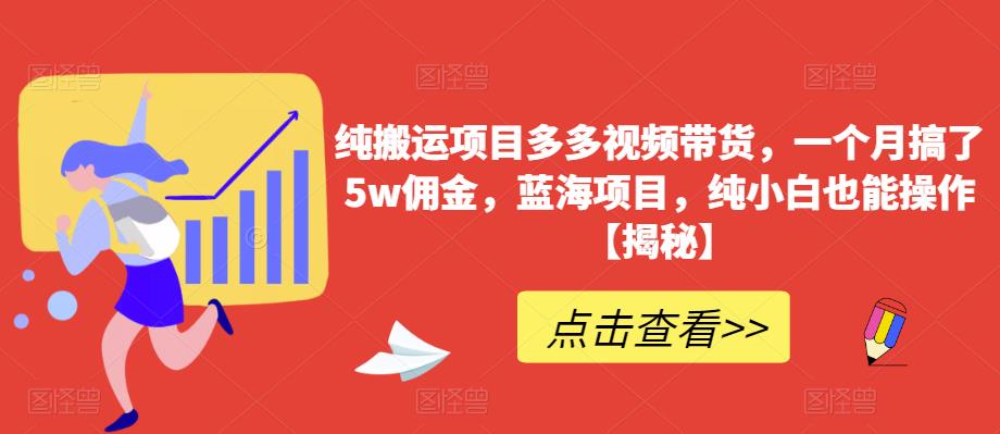 纯搬运项目多多视频带货，一个月搞了5w佣金，蓝海项目，纯小白也能操作【揭秘】-62创业网