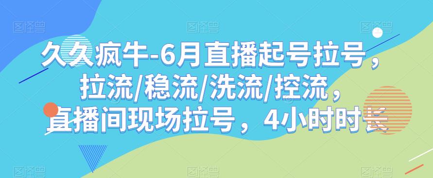 久久疯牛-6月直播起号拉号，拉流/稳流/洗流/控流，​直播间现场拉号，4小时时长-62创业网