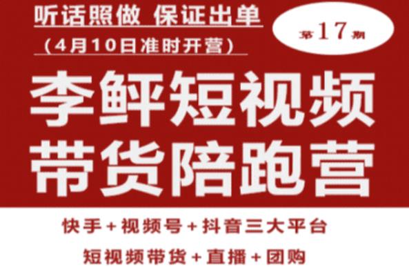 李鲆第17期短视频带货陪跑营，听话照做保证出单（短视频带货+直播+团购）-62创业网