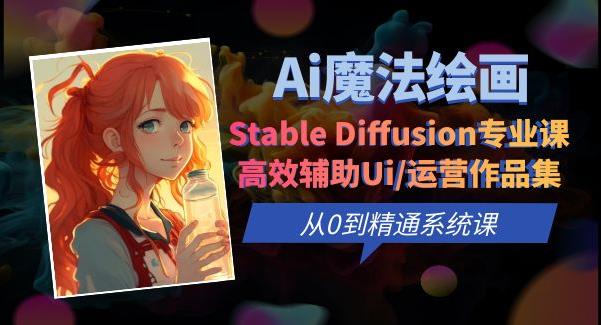 Ai魔法绘画 Stable Diffusion专业课高效辅助Ui/运营作品集0到精通系统课-62创业网