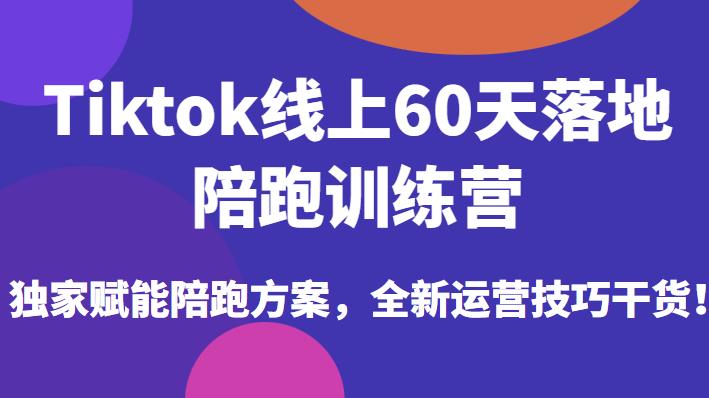 Tiktok线上60天落地陪跑训练营，独家赋能陪跑方案，全新运营技巧干货-62创业网