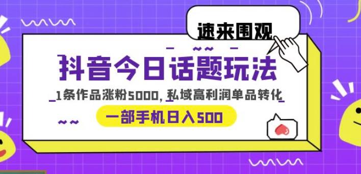 抖音今日话题玩法，1条作品涨粉5000，私域高利润单品转化一部手机日入500【揭秘】-62创业网