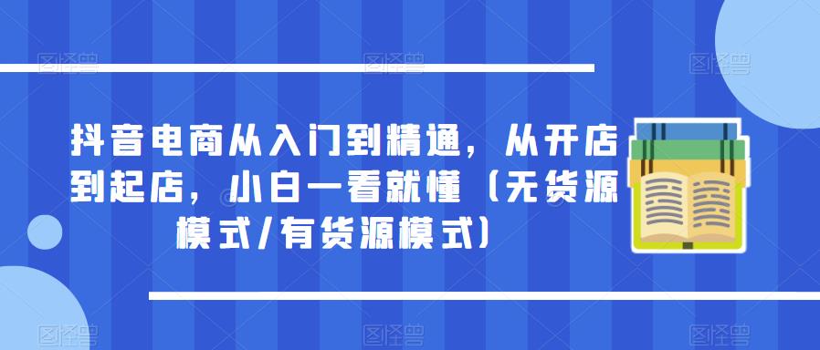 抖音电商从入门到精通，从开店到起店，小白一看就懂（无货源模式/有货源模式）-62创业网