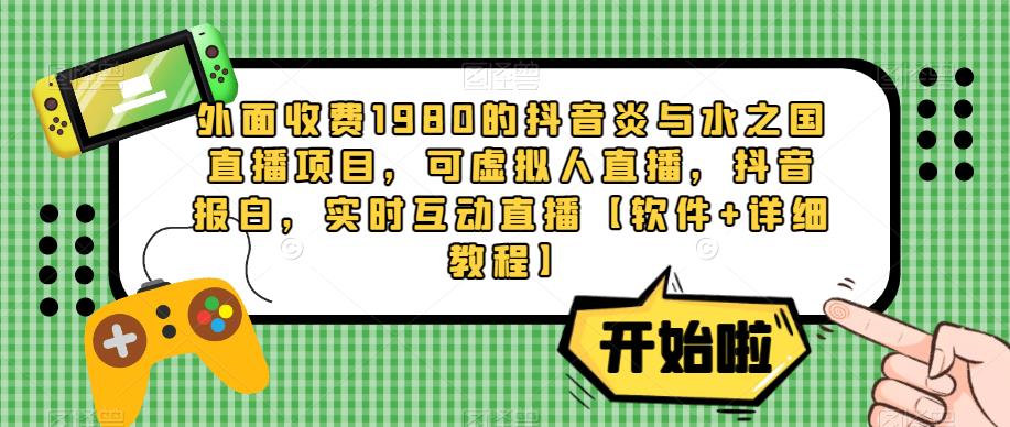 外面收费1980的抖音炎与水之国直播项目，可虚拟人直播，抖音报白，实时互动直播【软件+详细教程】-62创业网