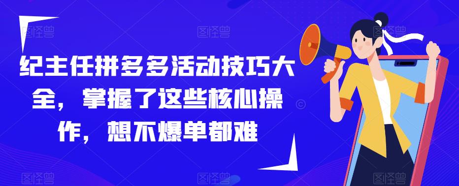 纪主任拼多多活动技巧大全，掌握了这些核心操作，想不爆单都难-62创业网