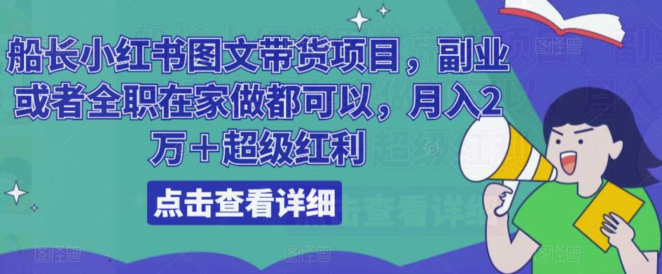 船长小红书图文带货项目，副业或者全职在家做都可以，月入2万＋超级红利-62创业网