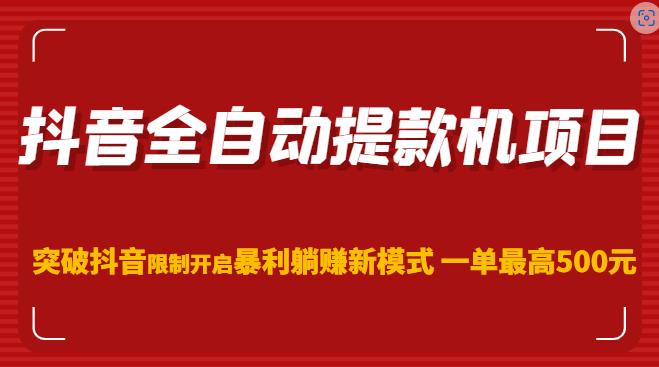 抖音全自动提款机项目，突破抖音限制开启暴利躺赚新模式一单最高500元-62创业网