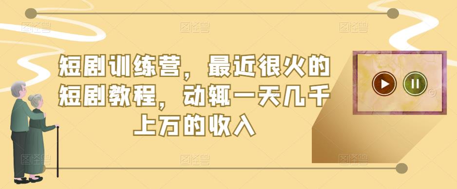 短剧训练营，最近很火的短剧教程，动辄一天几千上万的收入-讯领网创