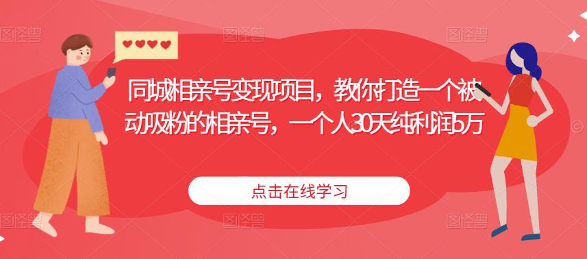 同城相亲号变现项目，教你打造一个被动吸粉的相亲号，一个人30天纯利润5万-62创业网