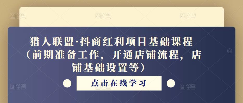 猎人联盟·抖商红利项目基础课程（前期准备工作，开通店铺流程，店铺基础设置等）-讯领网创