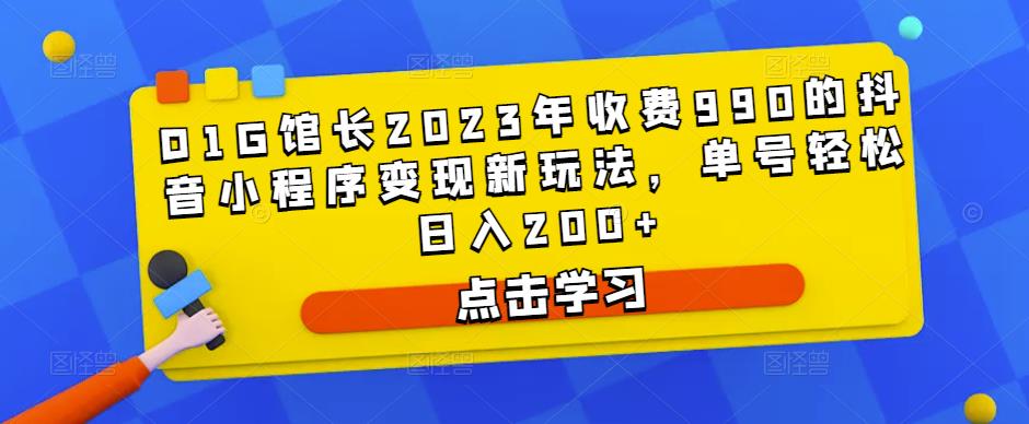 D1G馆长2023年收费990的抖音小程序变现新玩法，单号轻松日入200+-62创业网