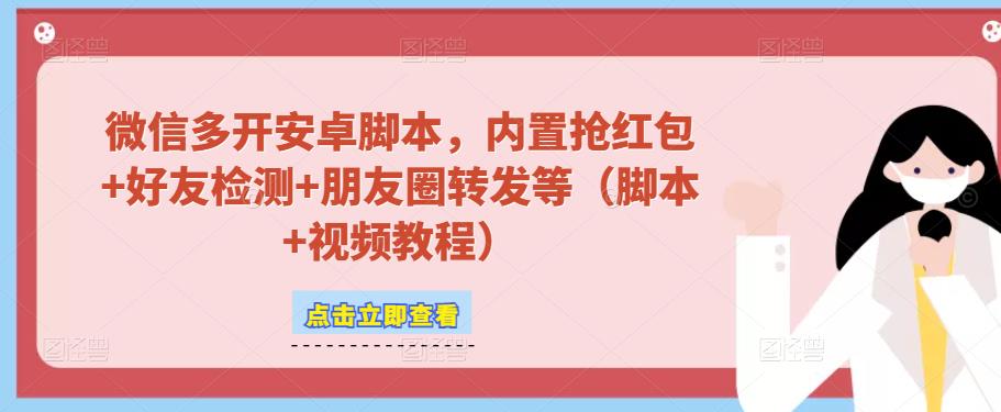 微信多开脚本，内置抢红包+好友检测+朋友圈转发等（安卓脚本+视频教程）-62创业网