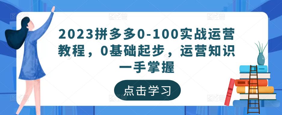 2023拼多多0-100实战运营教程，0基础起步，运营知识一手掌握-62创业网