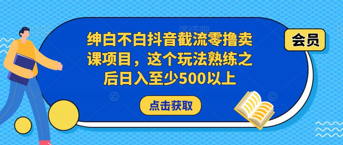 绅白不白抖音截流零撸卖课项目，这个玩法熟练之后日入至少500以上-62创业网