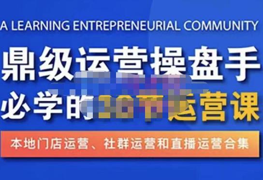 鼎级运营操盘手必学的38节运营课，深入简出通俗易懂地讲透，一个人就能玩转的本地化生意运营技能-62创业网