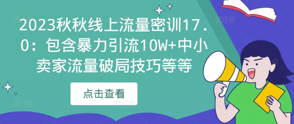 2023秋秋线上流量密训17.0：包含暴力引流10W+中小卖家流量破局技巧等等-62创业网