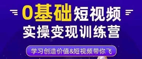 0基础短视频实操变现训练营，3大体系成就百万大V-62创业网