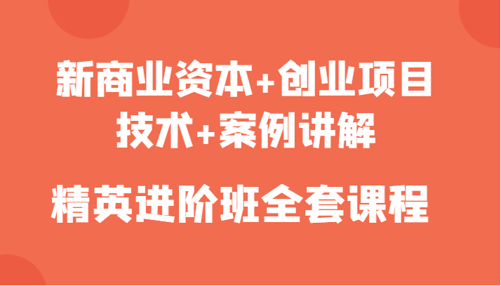 新商业资本+创业项目，技术+案例讲解，精英进阶班全套课程-62创业网