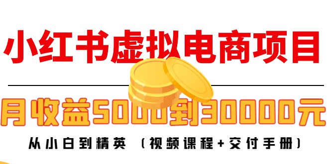 小红书虚拟电商项目：从小白到精英 月收益5000到30000 (视频课程+交付手册)-62创业网