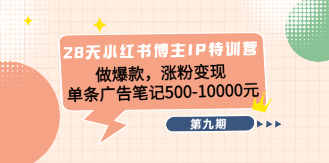 28天小红书博主IP特训营《第9期》做爆款，涨粉变现 单条广告笔记500-10000-62网赚