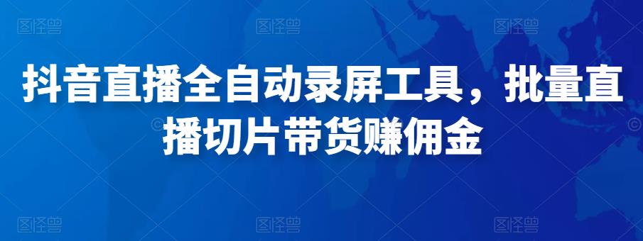 抖音直播全自动录屏工具，批量实时录制直播视频，可带货赚佣金（软件+使用教程）-62创业网