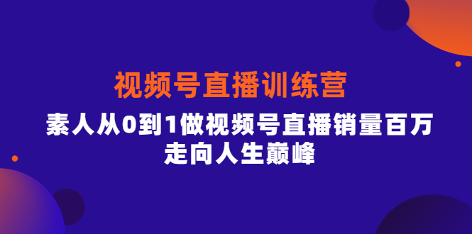 视频号直播训练营，素人从0到1做视频号直播销量百万，走向人生巅峰-62创业网