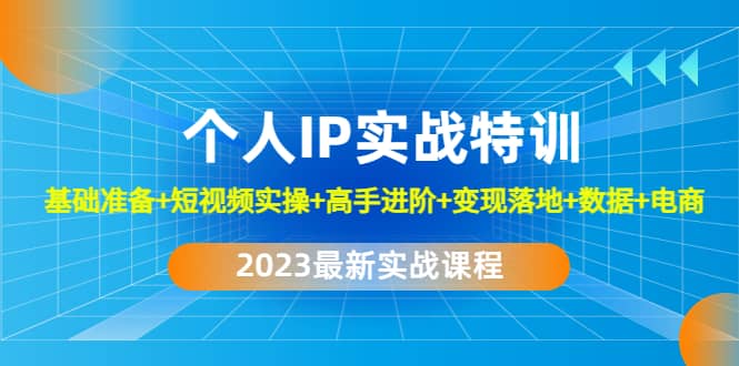 2023个人IP实战特训：基础准备+短视频实操+高手进阶+变现落地+数据+电商-62网赚