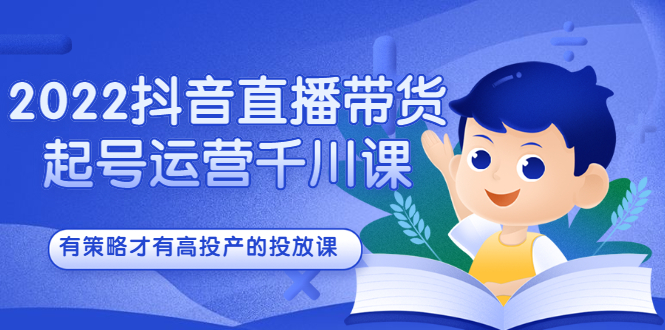 2022抖音直播带货起号运营千川课，有策略才有高投产的投放课-62网赚