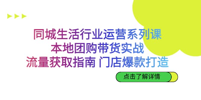 同城生活行业运营系列课：本地团购带货实战，流量获取指南 门店爆款打造-62网赚