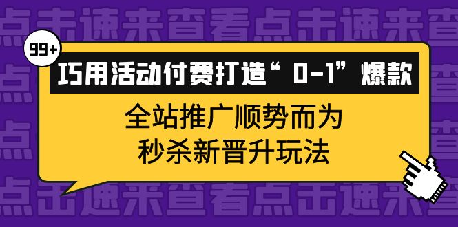 巧用活动付费打造“0-1”爆款，全站推广顺势而为，秒杀新晋升玩法-62网赚