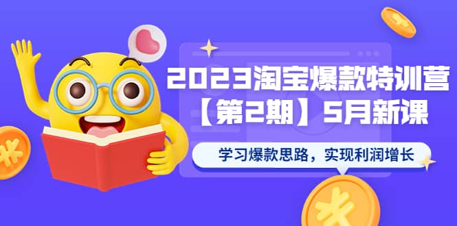 2023淘宝爆款特训营【第2期】5月新课 学习爆款思路，实现利润增长-62网赚