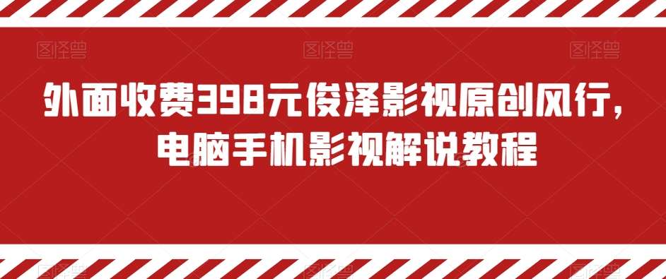 外面收费398元俊泽影视原创风行，电脑手机影视解说教程-62创业网