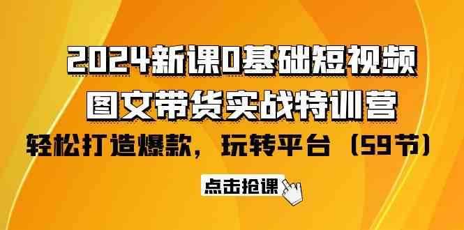 2024新课0基础短视频+图文带货实战特训营：玩转平台，轻松打造爆款（59节）-62创业网