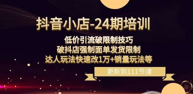 抖音小店-24期：低价引流破限制技巧，破抖店强制面单发货限制，达人玩法快速改1万+销量玩法等-62创业网