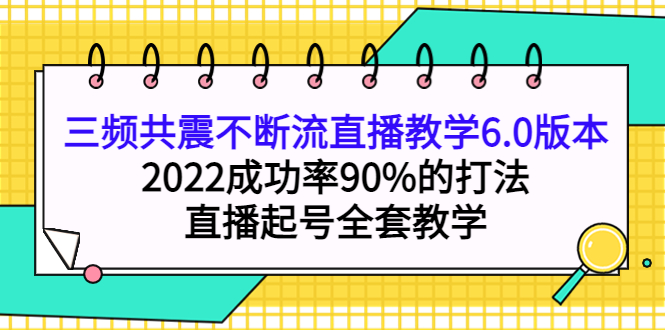 三频共震不断流直播教学6.0版本，2022成功率90%的打法，直播起号全套教学-62网赚