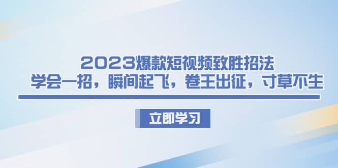 2023爆款短视频致胜招法，学会一招，瞬间起飞，卷王出征，寸草不生-62创业网