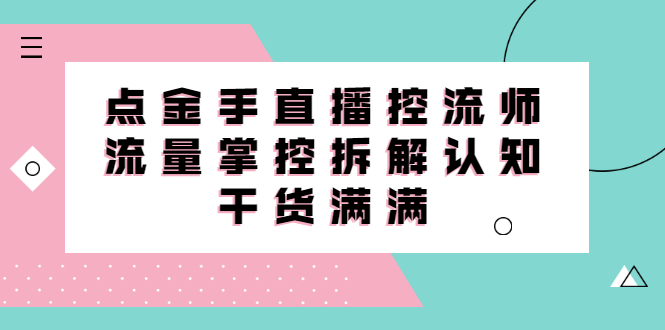 直播控流师线上课，流量掌控拆解认知，干货满满-62网赚