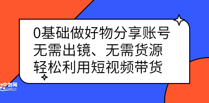 0基础做好物分享账号：无需出镜、无需货源，轻松利用短视频带货-62网赚