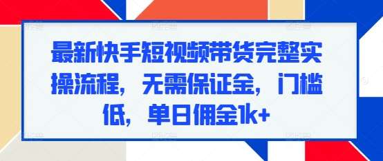 最新快手短视频带货完整实操流程，无需保证金，门槛低，单日佣金1k+-62创业网