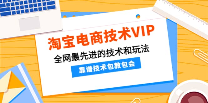 淘宝电商技术VIP，全网最先进的技术和玩法，靠谱技术包教包会，价值1599元-62网赚