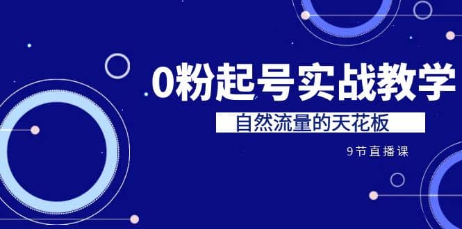 某收费培训7-8月课程：0粉起号实战教学，自然流量的天花板（9节）-62创业网