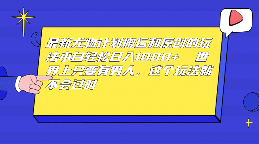 最新尤物计划搬运和原创玩法：小白日入1000+ 世上只要有男人，玩法就不过时-62网赚