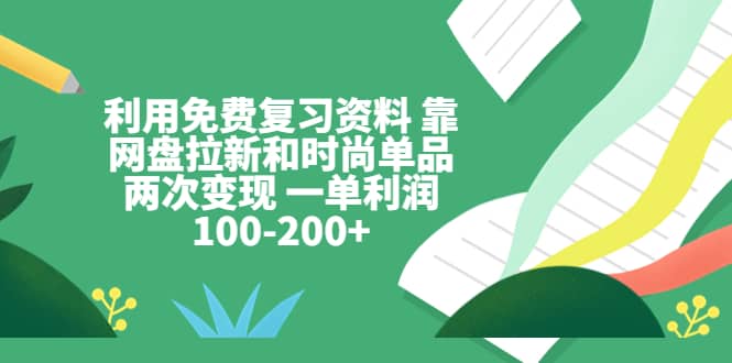 利用免费复习资料 靠网盘拉新和时尚单品两次变现 一单利润100-200+-62网赚