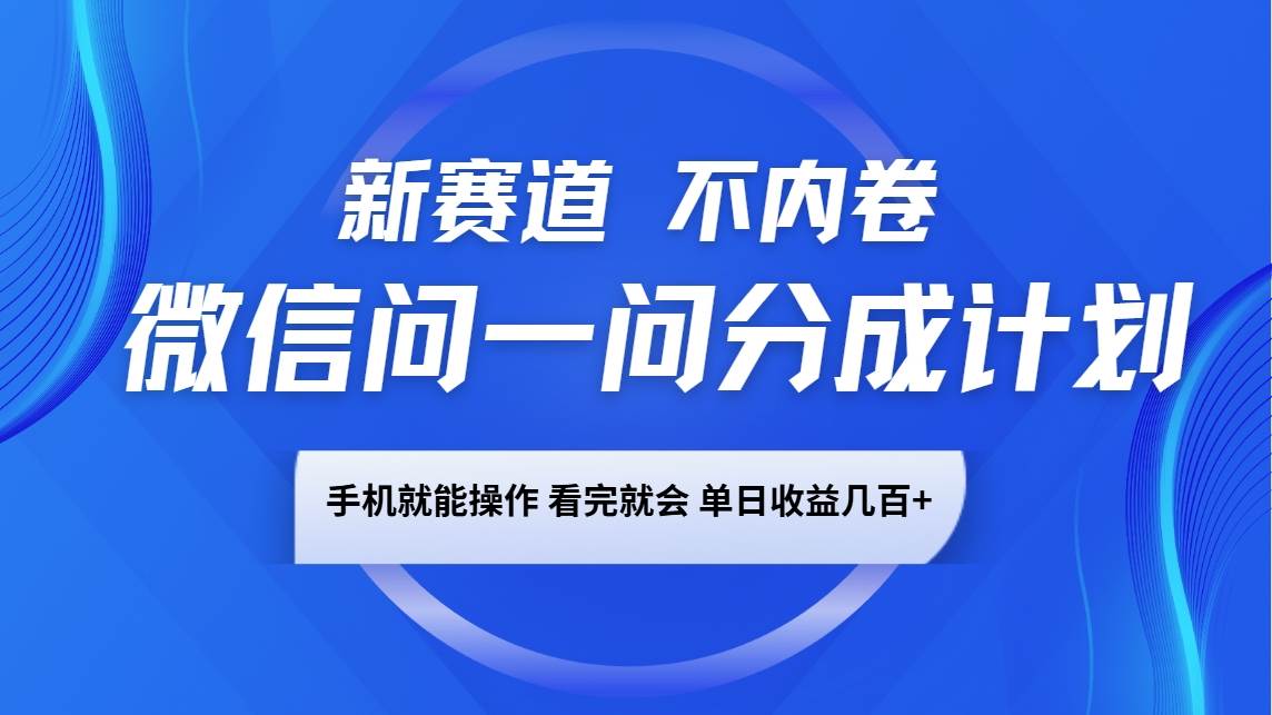 微信问一问分成计划，新赛道不内卷，长期稳定 手机就能操作，单日收益几百+-62创业网