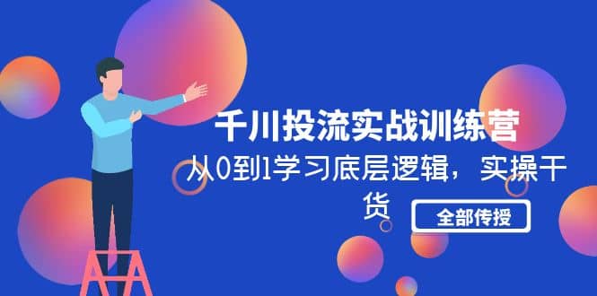 千川投流实战训练营：从0到1学习底层逻辑，实操干货全部传授(无水印)-62网赚